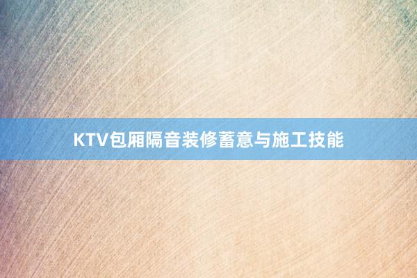 KTV包厢隔音装修蓄意与施工技能
