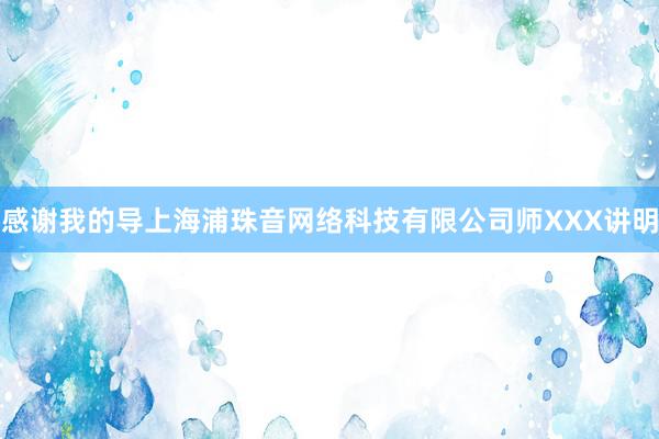 感谢我的导上海浦珠音网络科技有限公司师XXX讲明