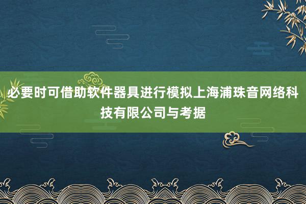 必要时可借助软件器具进行模拟上海浦珠音网络科技有限公司与考据