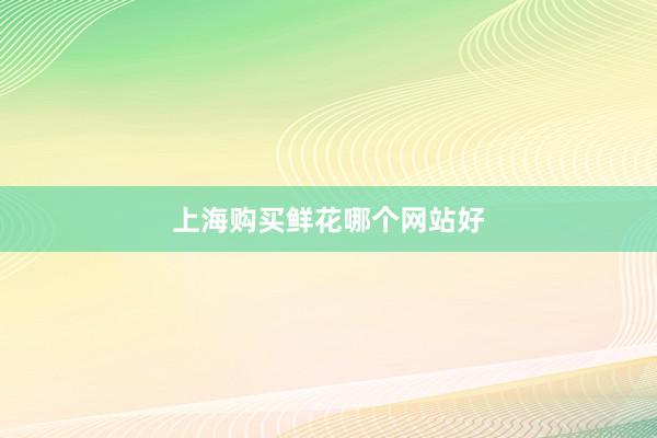 上海购买鲜花哪个网站好
