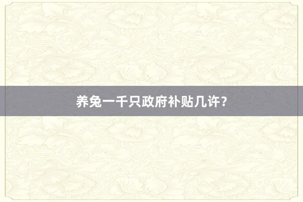 养兔一千只政府补贴几许？
